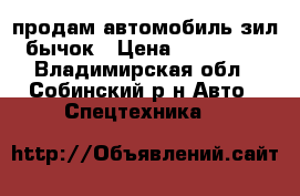 продам автомобиль зил бычок › Цена ­ 230 000 - Владимирская обл., Собинский р-н Авто » Спецтехника   